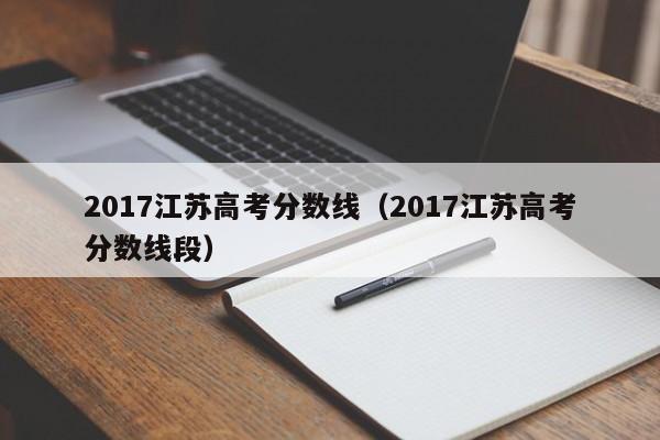 2017江苏高考分数线（2017江苏高考分数线段）
