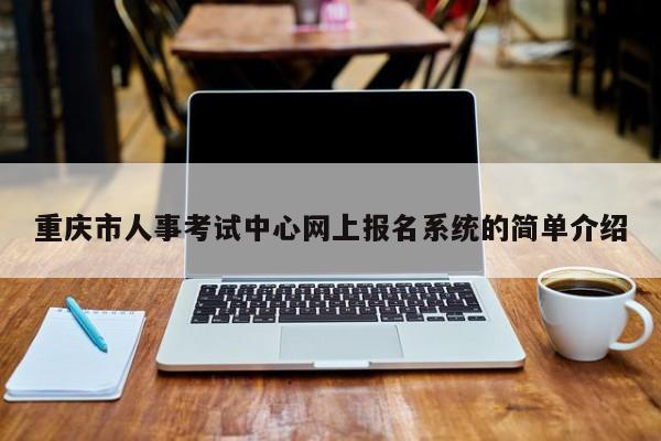 重庆市人事考试中心网上报名系统的简单介绍