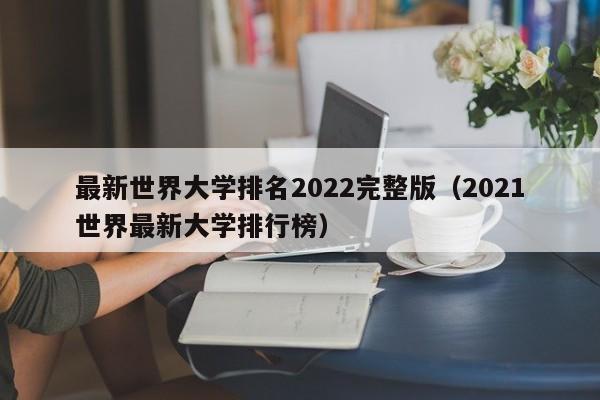 最新世界大学排名2022完整版（2021世界最新大学排行榜）