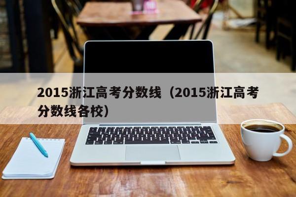 2015浙江高考分数线（2015浙江高考分数线各校）